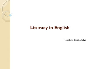 Literacy in English
Teacher Cintia Silva
 