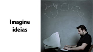 Imagine
ideias
 
