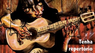 Tenha
repertório
 