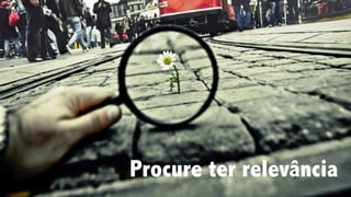 Procure ter relevância
 