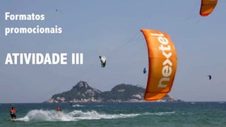 Formatos
promocionais
ATIVIDADE III
 
