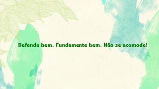 Defenda bem. Fundamente bem. Não se acomode!
 