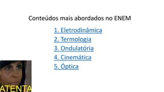 Conteúdos mais abordados no ENEM
1. Eletrodinâmica
2. Termologia
3. Ondulatória
4. Cinemática
5. Óptica
 