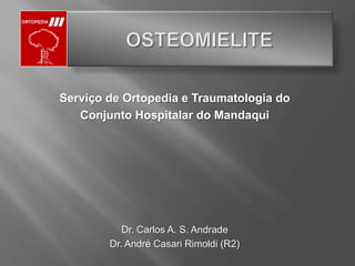 OSTEOMIELITE Serviço de Ortopedia e Traumatologia do ConjuntoHospitalar do Mandaqui Dr. Carlos A. S. Andrade Dr. André CasariRimoldi (R2) 