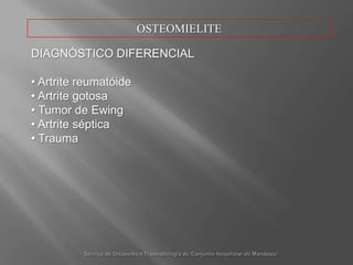 Púsdecorrente dos tecidosnecrosadosinfiltra-se peloscanais de Havers e Volkmann, inicialmentenaregiãometafisária, seguindoao canal medular e espaçosubperiostal. Serviço de Ortopedia e Traumatologia do ConjuntoHospitalar do Mandaqui
