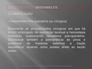 OSTEOMIELITECLASSIFICAÇÃOAbscessoÓsseo (Abscesso de Brodie)Quandohá um “englobamento” do focoinfecciosopelosistemaimune do hospedeiro, nãopermitindosuaexpansão e formando um verdadeiroabscesso intra-ósseo.Serviço de Ortopedia e Traumatologia do ConjuntoHospitalar do Mandaqui