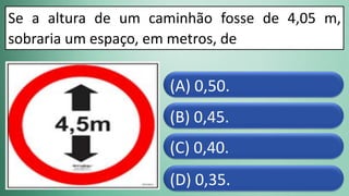 (D) 0,35.
(C) 0,40.
(B) 0,45.
(A) 0,50.
Se a altura de um caminhão fosse de 4,05 m,
sobraria um espaço, em metros, de
 