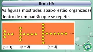 As figuras mostradas abaixo estão organizadas
dentro de um padrão que se repete.
Item 65
 