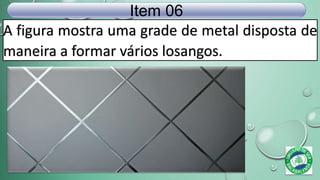 A figura mostra uma grade de metal disposta de
maneira a formar vários losangos.
Item 06
 