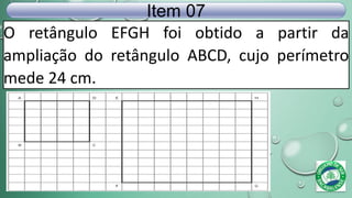 O retângulo EFGH foi obtido a partir da
ampliação do retângulo ABCD, cujo perímetro
mede 24 cm.
Item 07
 