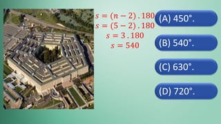 (D) 720°.
(C) 630°.
(B) 540°.
(A) 450°.
𝑠 = (𝑛 − 2) . 180
𝑠 = (5 − 2) . 180
𝑠 = 3 . 180
𝑠 = 540
 