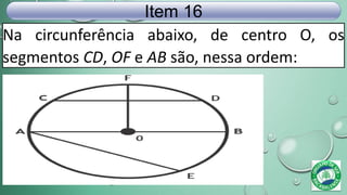 Na circunferência abaixo, de centro O, os
segmentos CD, OF e AB são, nessa ordem:
Item 16
 