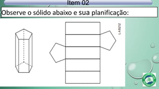 Observe o sólido abaixo e sua planificação:
Item 02
 