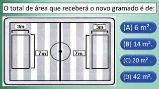 (D) 42 m².
.
(C) 20 m² .
(B) 14 m².
(A) 6 m².
O total de área que receberá o novo gramado é de:
 