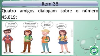 Quatro amigos dialogam sobre o número
45,819:
Item 36
 