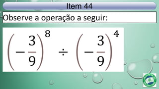 Observe a operação a seguir:
Item 44
−
3
9
8
÷ −
3
9
4
 