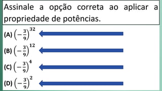 Assinale a opção correta ao aplicar a
propriedade de potências.
(A) −
𝟑
𝟗
𝟑𝟐
(B) −
𝟑
𝟗
𝟏𝟐
(C) −
𝟑
𝟗
𝟒
(D) −
𝟑
𝟗
𝟐
 