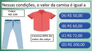 (D) R$ 200,00
(C) R$ 72,00
(B) R$ 60,00
-
(A) R$ 50,00
Nessas condições, o valor da camisa é igual a
 