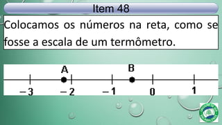 Colocamos os números na reta, como se
fosse a escala de um termômetro.
Item 48
 