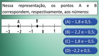(D) –2,2 e 0,5.
(C) – 1,8 e – 0,5.
(B) – 2,2 e – 0,5;
(A) – 1,8 e 0,5.
Nessa representação, os pontos A e B
correspondem, respectivamente, aos números:
 