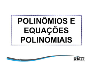 POLINÔMIOS E 
EQUAÇÕES 
POLINOMIAIS 
 