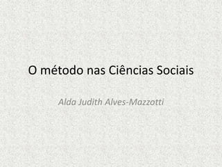 O método nas Ciências Sociais
Alda Judith Alves-Mazzotti
 