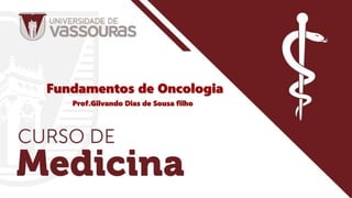 Fundamentos de Oncologia
Prof.Gilvando Dias de Sousa filho
 