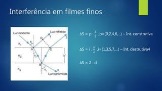 ΔS = p .
λ
2
,p=(0,2,4,6,...) – Int. construtiva
ΔS = i .
λ
2
,i=(1,3,5,7,...) – Int. destrutiva4
ΔS = 2 . d
Interferência em filmes finos
 