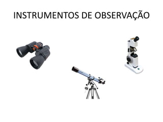 INSTRUMENTOS DE OBSERVAÇÃO

 