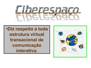 •Diz respeito a toda
estrutura virtual
transacional de
comunicação
interativa.
 