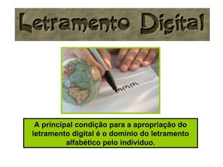 A principal condição para a apropriação do
letramento digital é o domínio do letramento
alfabético pelo indivíduo.
 