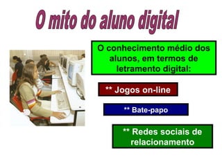O conhecimento médio dos
alunos, em termos de
letramento digital:
** Jogos on-line
** Bate-papo
** Redes sociais de
relacionamento
 