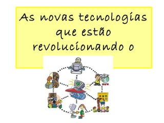 As novas tecnologias
que estão
revolucionando o
mundo
 