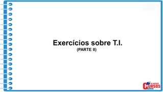 Exercícios sobre T.I.
(PARTE II)
 