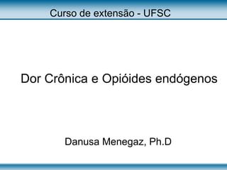 Dor Crônica e Opióides endógenos
Danusa Menegaz, Ph.D
Curso de extensão - UFSC
 