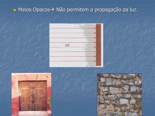  Meios Opacos Não permitem a propagação da luz.
 