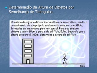  Determinação da Altura de Objetos por
Semelhança de Triângulos.
 