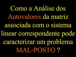 Como a Análise dos  Autovalores  da matriz associada com o sistema linear correspondente pode caracterizar um problema  MAL-POSTO  ? 