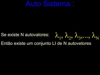 Auto Sistema :         Se existe N autovalores:  Então existe um conjunto LI de N autovetores   