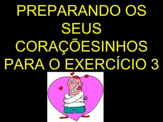 PREPARANDO OS SEUS CORAÇÕESINHOS PARA O EXERCÍCIO 3 