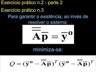 Para garantir a existência, ao invés de resolver o sistema: minimiza-se: Exercício prático n.2 - parte 2 Exercício prático n.3 