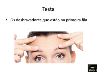 Testa
• Os desbravadores que estão na primeira fila.
 