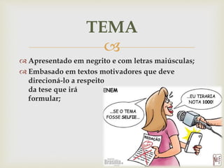 
 Apresentado em negrito e com letras maiúsculas;
 Embasado em textos motivadores que deve
direcioná-lo a respeito
da tese que irá
formular;
TEMA
 