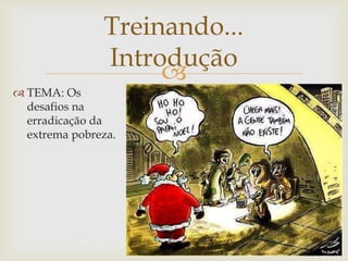 
 TEMA: Os
desafios na
erradicação da
extrema pobreza.
Treinando...
Introdução
 