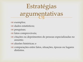 
 exemplos;
 dados estatísticos;
 pesquisas;
 fatos comprováveis;
 citações ou depoimentos de pessoas especializadas no
assunto;
 alusões históricas; e
 comparações entre fatos, situações, épocas ou lugares
distintos.
Estratégias
argumentativas
 