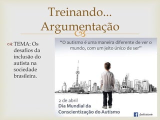 
 TEMA: Os
desafios da
inclusão do
autista na
sociedade
brasileira.
Treinando...
Argumentação
 