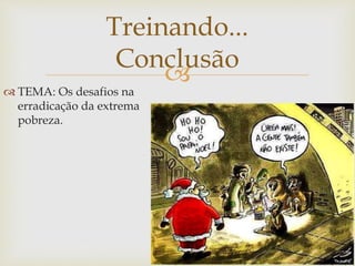 
Treinando...
Conclusão
 TEMA: Os desafios na
erradicação da extrema
pobreza.
 