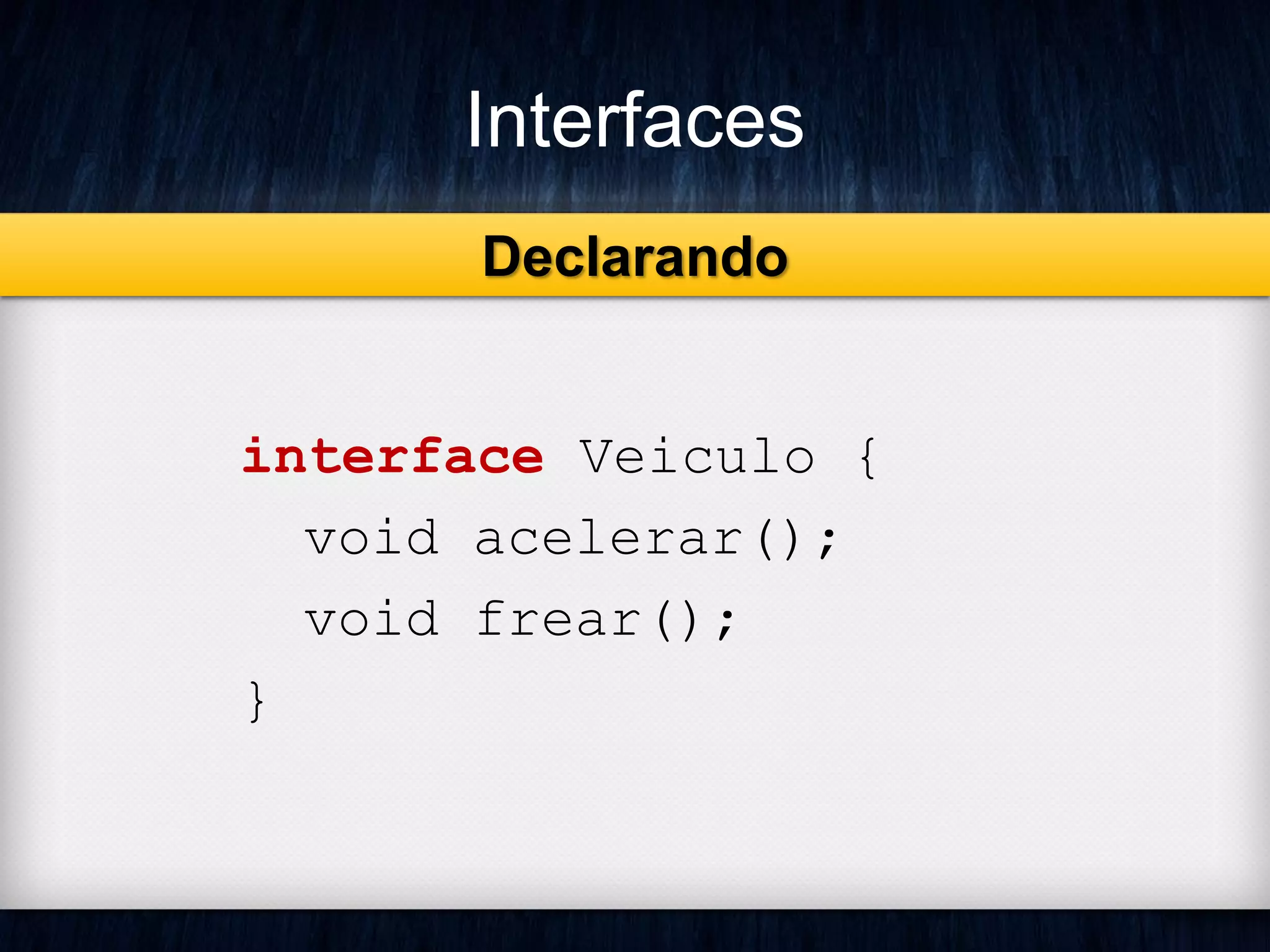 Interfaces
interface Veiculo {
void acelerar();
void frear();
}
Declarando
 