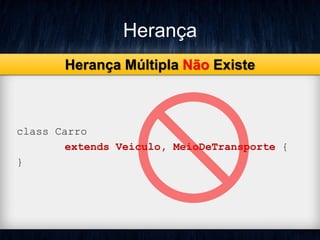 Herança
class Carro
extends Veiculo, MeioDeTransporte {
}
Herança Múltipla Não Existe
 