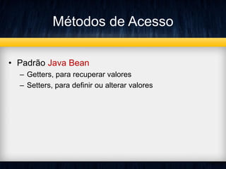 Métodos de Acesso
• Padrão Java Bean
– Getters, para recuperar valores
– Setters, para definir ou alterar valores
 